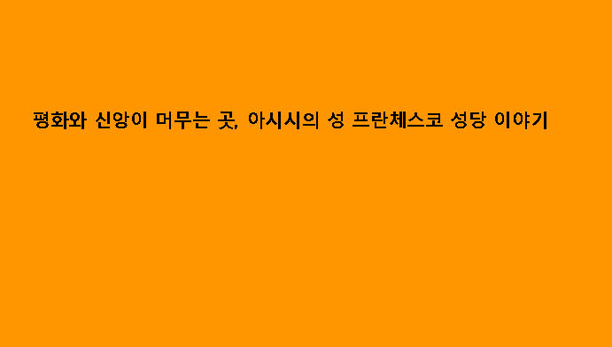 평화와 신앙이 머무는 곳, 아시시의 성 프란체스코 성당 이야기