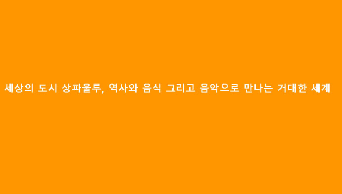 세상의 도시 상파울루, 역사와 음식 그리고 음악으로 만나는 거대한 세계