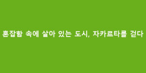 혼잡함 속에 살아 있는 도시, 자카르타를 걷다