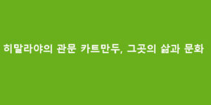 히말라야의 관문 카트만두, 그곳의 삶과 문화