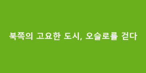 북쪽의 고요한 도시, 오슬로를 걷다