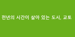 천년의 시간이 살아 있는 도시, 교토
