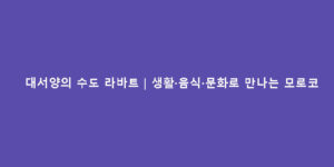 대서양의 수도 라바트｜생활·음식·문화로 만나는 모로코