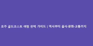 호주 골드코스트 여행 완벽 가이드｜역사부터 음식·문화·교통까지