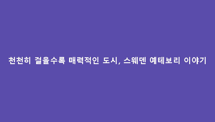 천천히 걸을수록 매력적인 도시, 스웨덴 예테보리 이야기