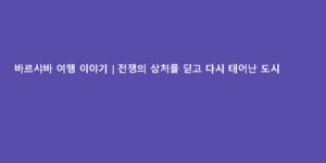 바르샤바 여행 이야기｜전쟁의 상처를 딛고 다시 태어난 도시
