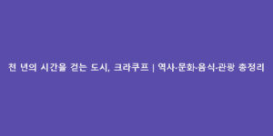 천 년의 시간을 걷는 도시, 크라쿠프｜역사·문화·음식·관광 총정리