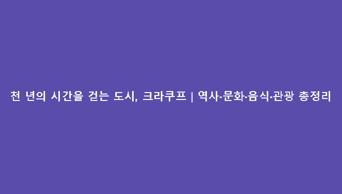 천 년의 시간을 걷는 도시, 크라쿠프|역사·문화·음식·관광 총정리