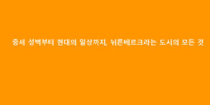 중세 성벽부터 현대의 일상까지, 뉘른베르크라는 도시의 모든 것