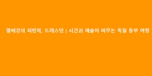 엘베강의 피렌체, 드레스덴｜시간과 예술이 머무는 독일 동부 여행
