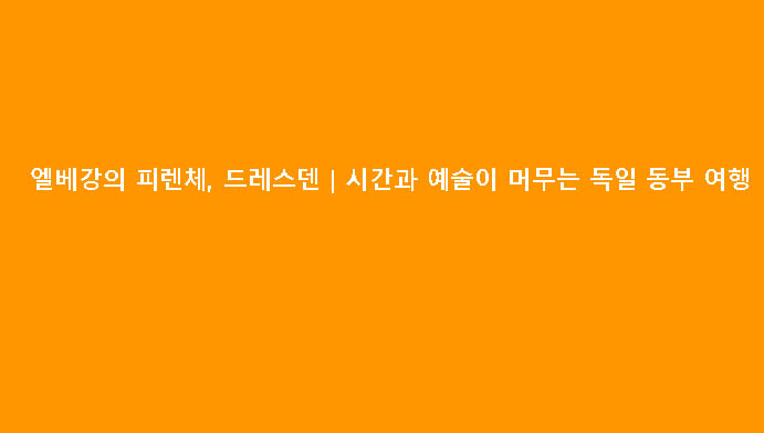 엘베강의 피렌체, 드레스덴｜시간과 예술이 머무는 독일 동부 여행