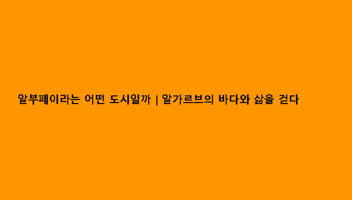 알부페이라는 어떤 도시일까｜알가르브의 바다와 삶을 걷다